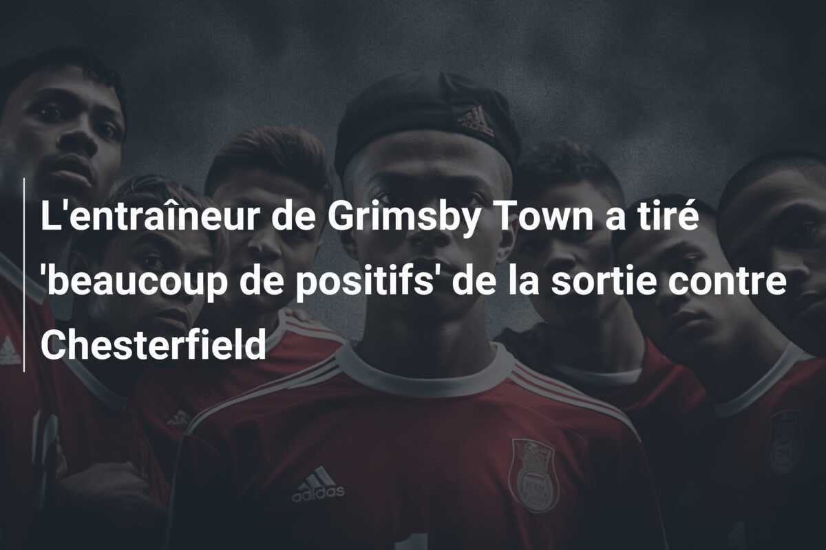 L'entraîneur de Grimsby Town a tiré 'beaucoup de positifs' de la sortie contre Chesterfield