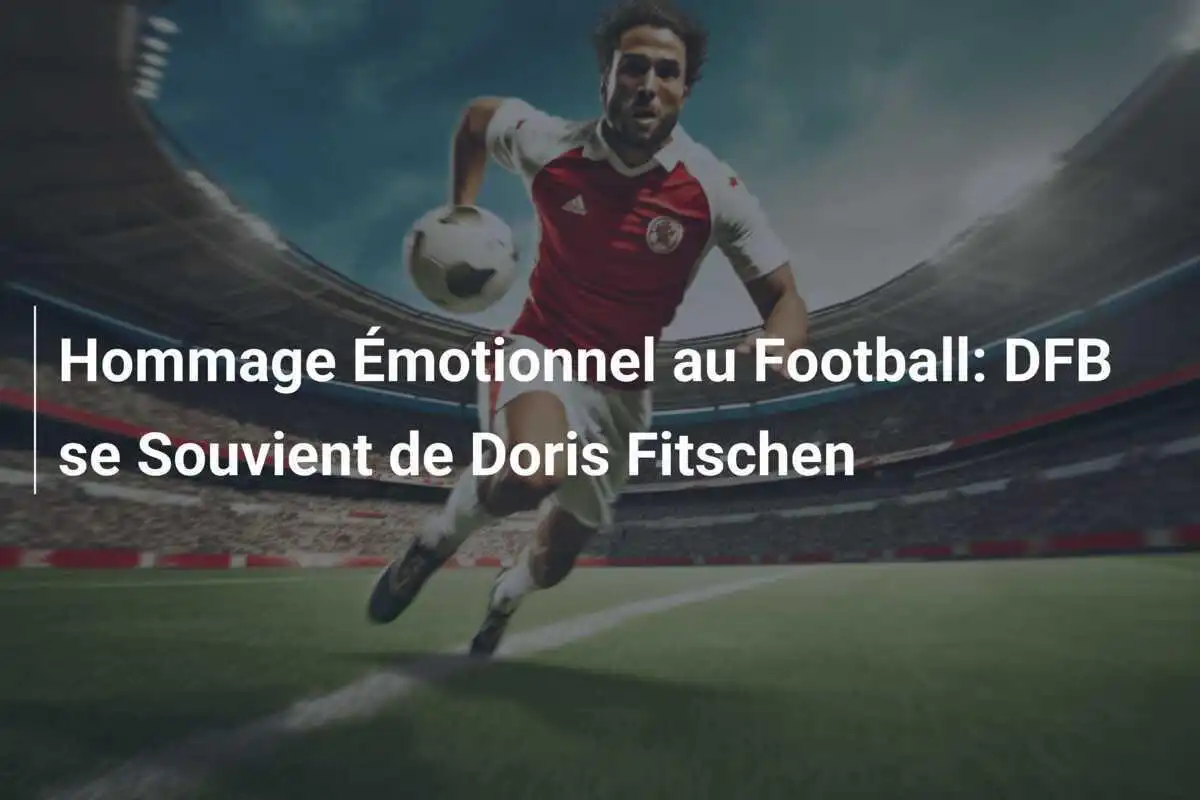 Hommage Émotionnel au Football: DFB se Souvient de Doris Fitschen