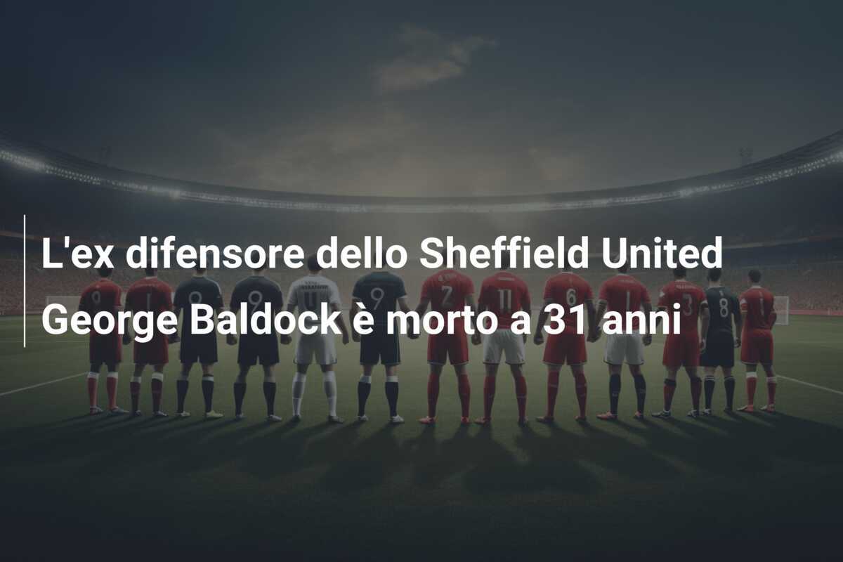 L'ex difensore dello Sheffield United George Baldock è morto a 31 anni