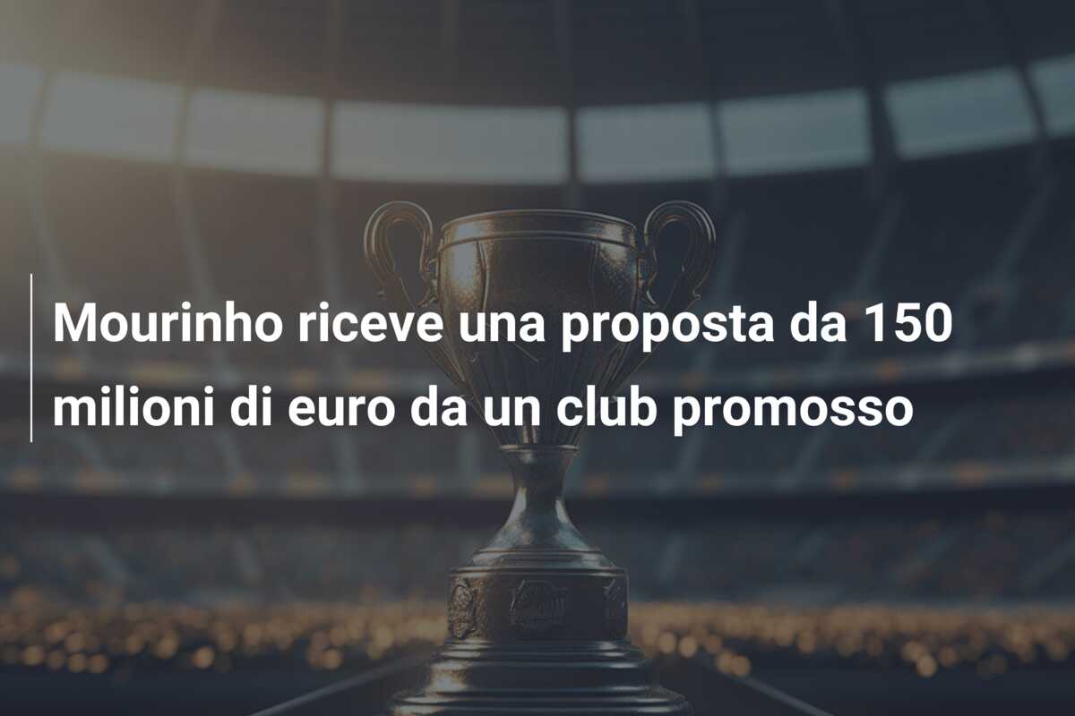 Mourinho riceve una proposta da 150 milioni di euro da un club promosso