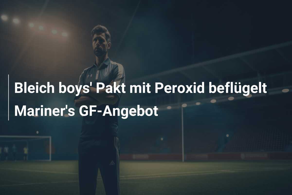 Bleich boys’ Pakt mit Peroxid beflügelt Mariner’s GF-Angebot