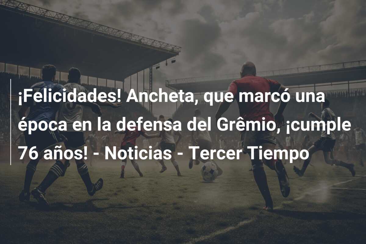 ¡Felicidades! Ancheta, que marcó una época en la defensa del Grêmio, ¡cumple 76 años! – Noticias – Tercer Tiempo