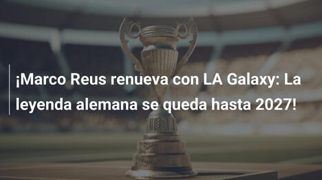 ¡Marco Reus renueva con LA Galaxy: La leyenda alemana se queda hasta 2027!