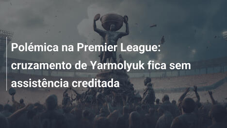 Polémica na Premier League: cruzamento de Yarmolyuk fica sem assistência creditada
