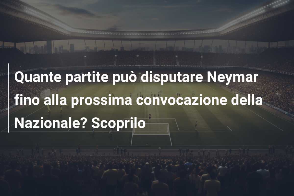 Quante partite può disputare Neymar fino alla prossima convocazione della Nazionale? Scoprilo