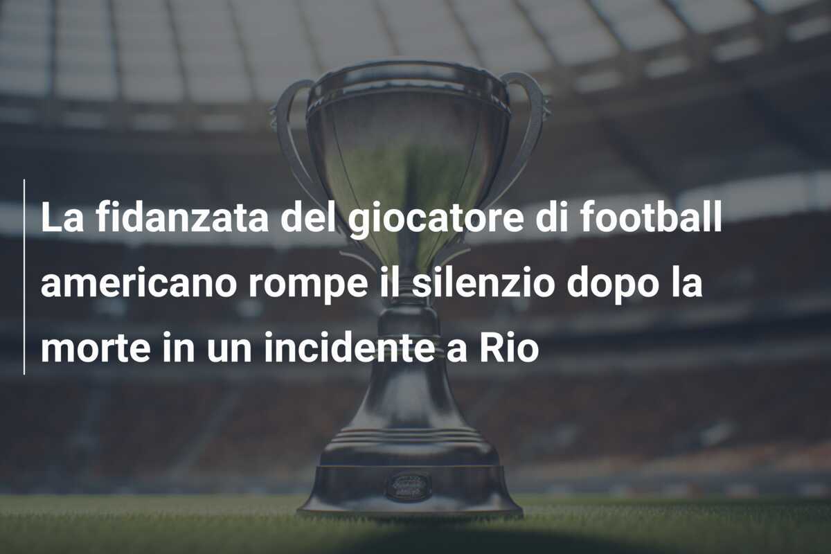 La fidanzata del giocatore di football americano rompe il silenzio dopo la morte in un incidente a Rio