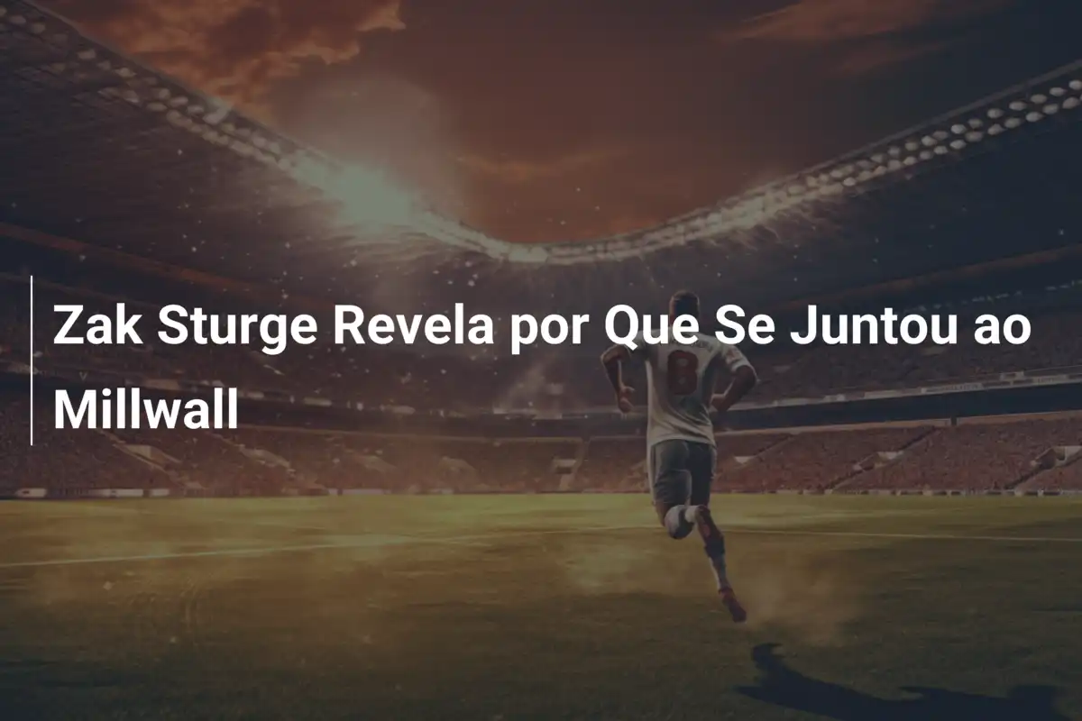 Zak Sturge Revela por Que Se Juntou ao Millwall