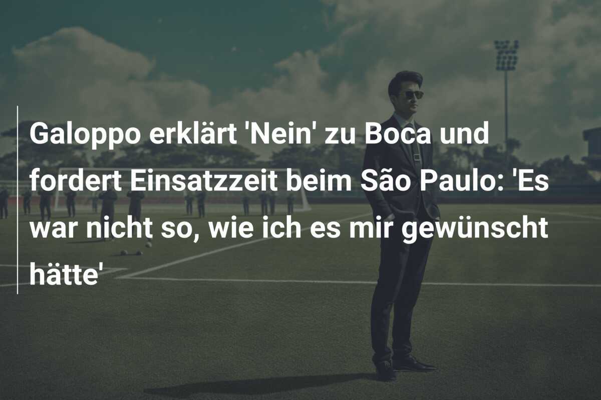 Galoppo erklärt 'Nein' zu Boca und fordert Einsatzzeit beim São Paulo: 'Es war nicht so, wie ich es mir gewünscht hätte'