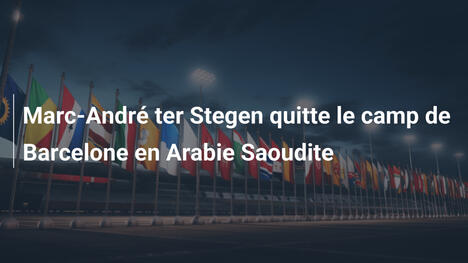 Marc-André ter Stegen quitte le camp de Barcelone en Arabie Saoudite