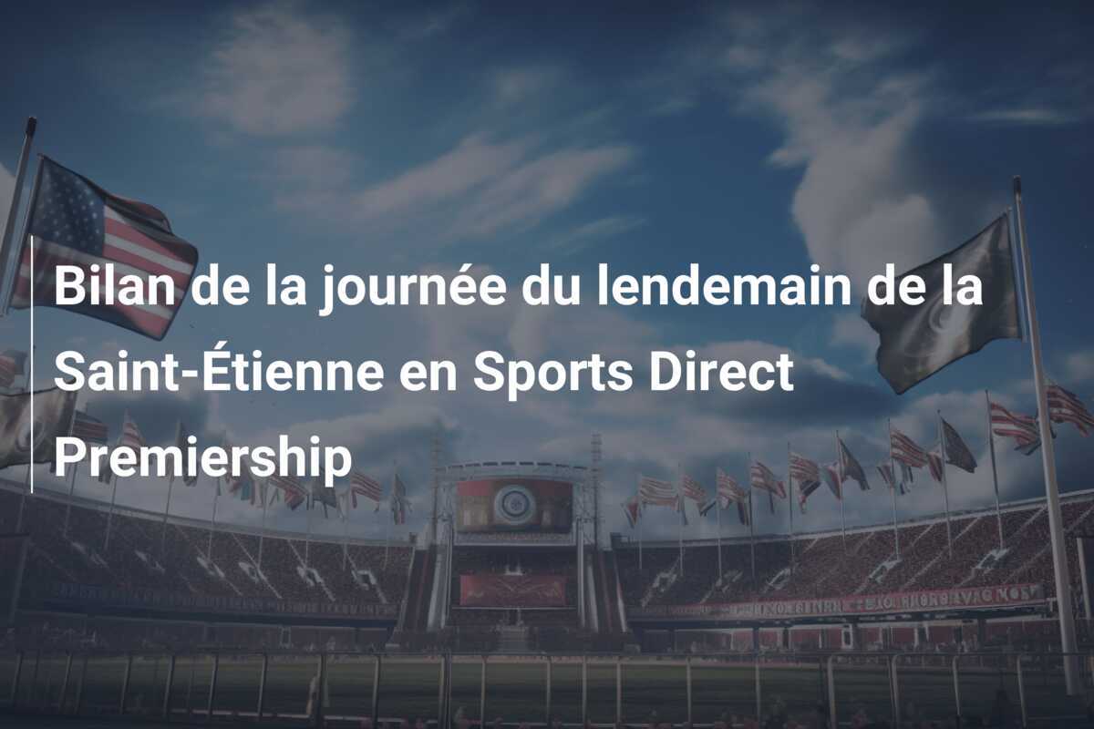 Bilan de la journée du lendemain de la Saint-Étienne en Sports Direct Premiership