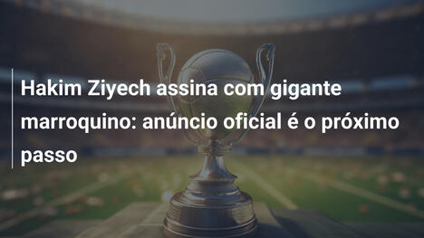 Hakim Ziyech assina com gigante marroquino: anúncio oficial é o próximo passo