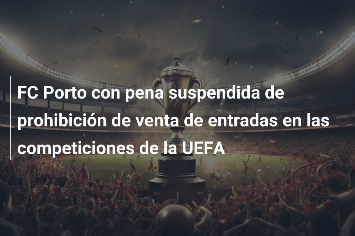 FC Porto con pena suspendida de prohibición de venta de entradas en las competiciones de la UEFA