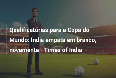 Qualificatórias para a Copa do Mundo: Índia empata em branco, novamente – Times of India