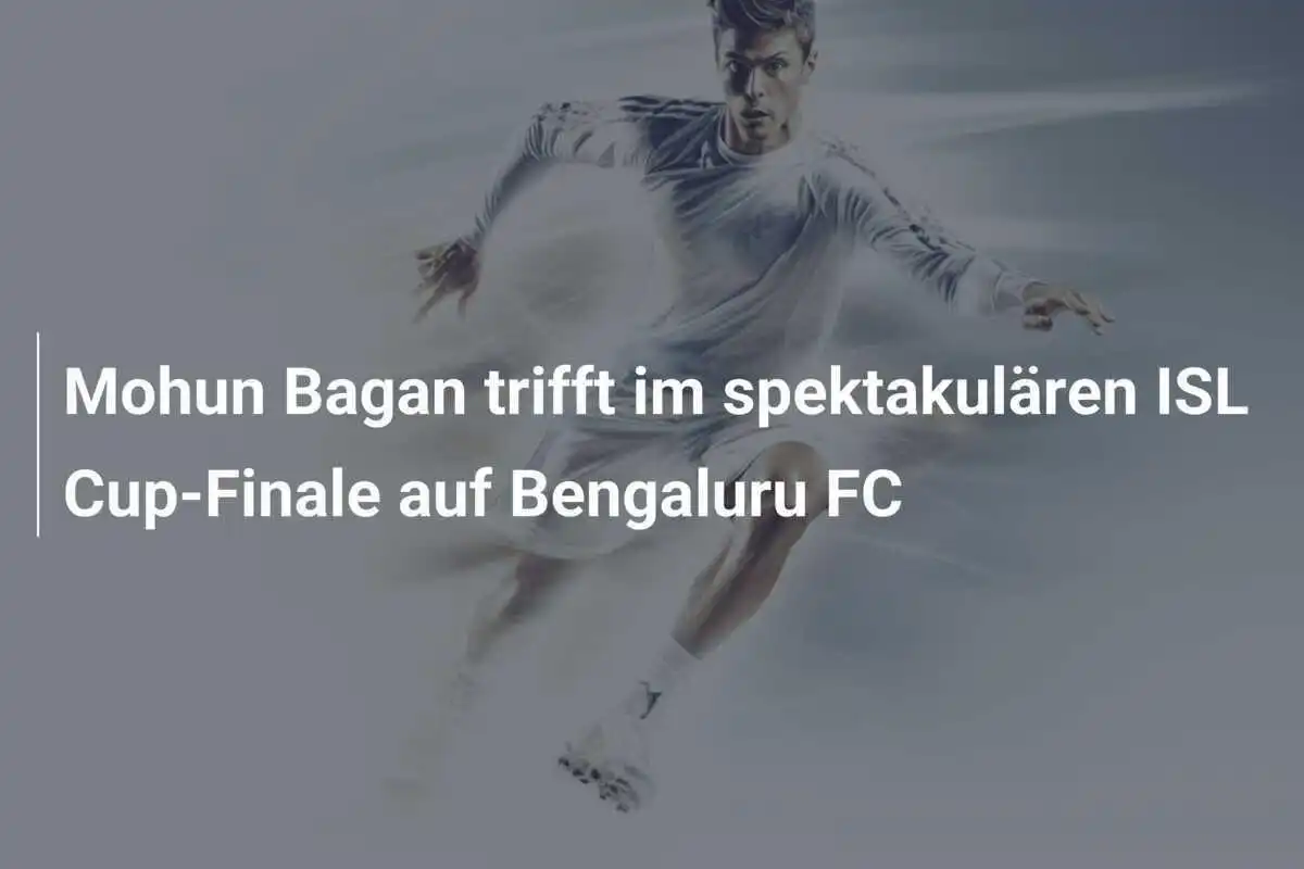 Mohun Bagan trifft im spektakulären ISL Cup-Finale auf Bengaluru FC