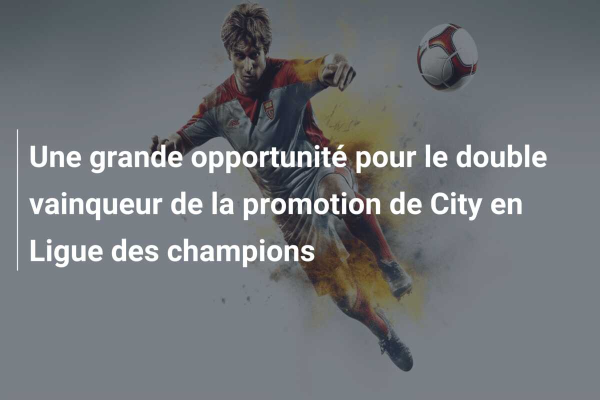 Une grande opportunité pour le double vainqueur de la promotion de City en Ligue des champions