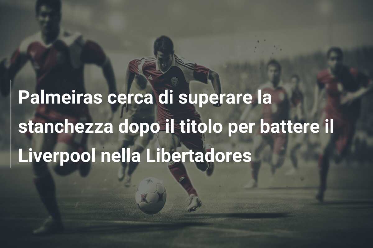 Palmeiras cerca di superare la stanchezza dopo il titolo per battere il Liverpool nella Libertadores