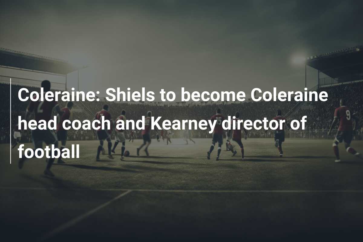 Coleraine: Shiels to become Coleraine head coach and Kearney director of football