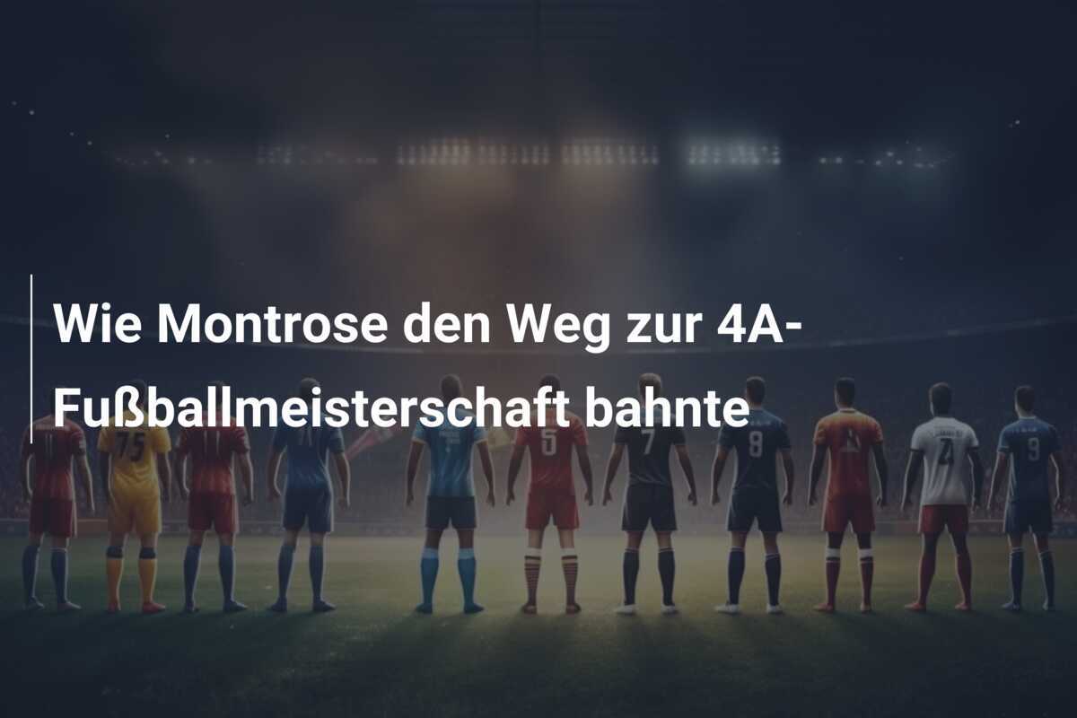 Wie Montrose den Weg zur 4A-Fußballmeisterschaft bahnte