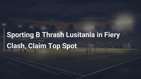Sporting B Distrugge Lusitania e Conquista la Cima