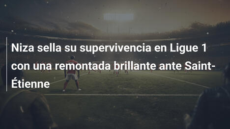 Niza sella su supervivencia en Ligue 1 con una remontada brillante ante Saint-Étienne