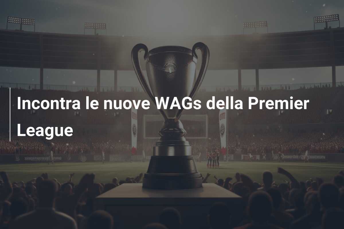 Incontra le nuove WAGs della Premier League
