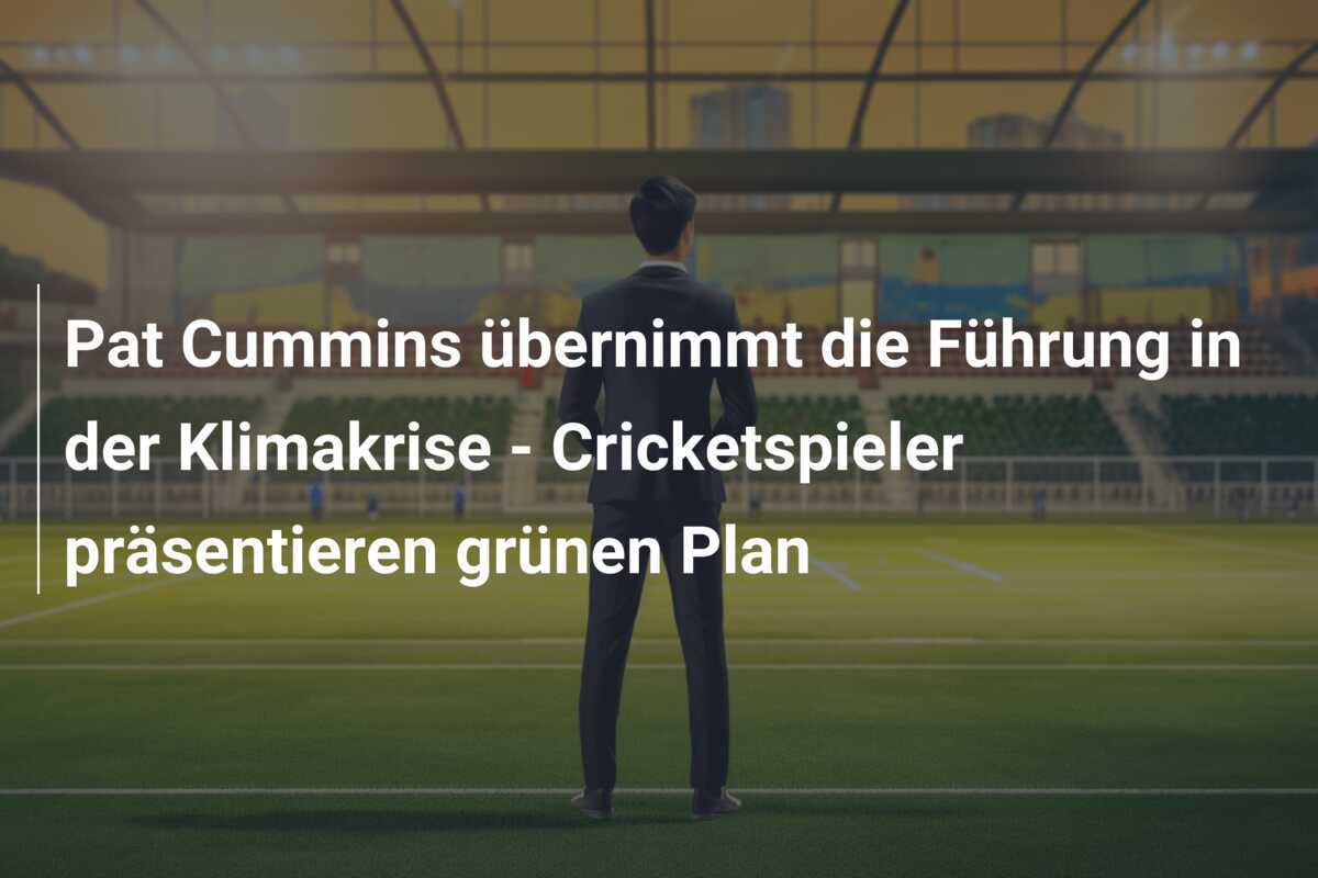 Pat Cummins übernimmt die Führung in der Klimakrise - Cricketspieler präsentieren grünen Plan