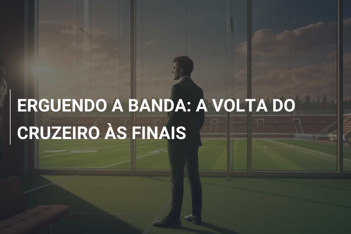 ERGUENDO A BANDA: A VOLTA DO CRUZEIRO ÀS FINAIS