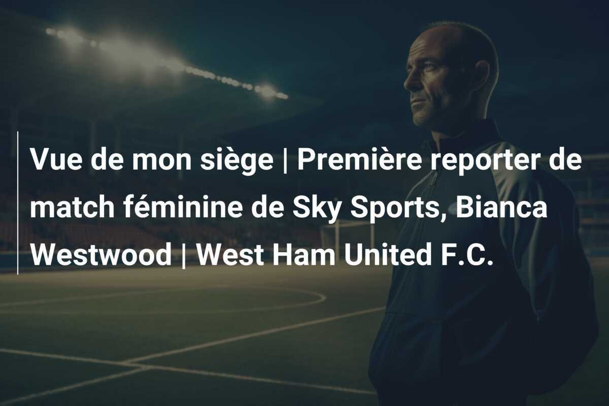 Vue de mon siège | Première reporter de match féminine de Sky Sports, Bianca Westwood | West Ham United F.C.