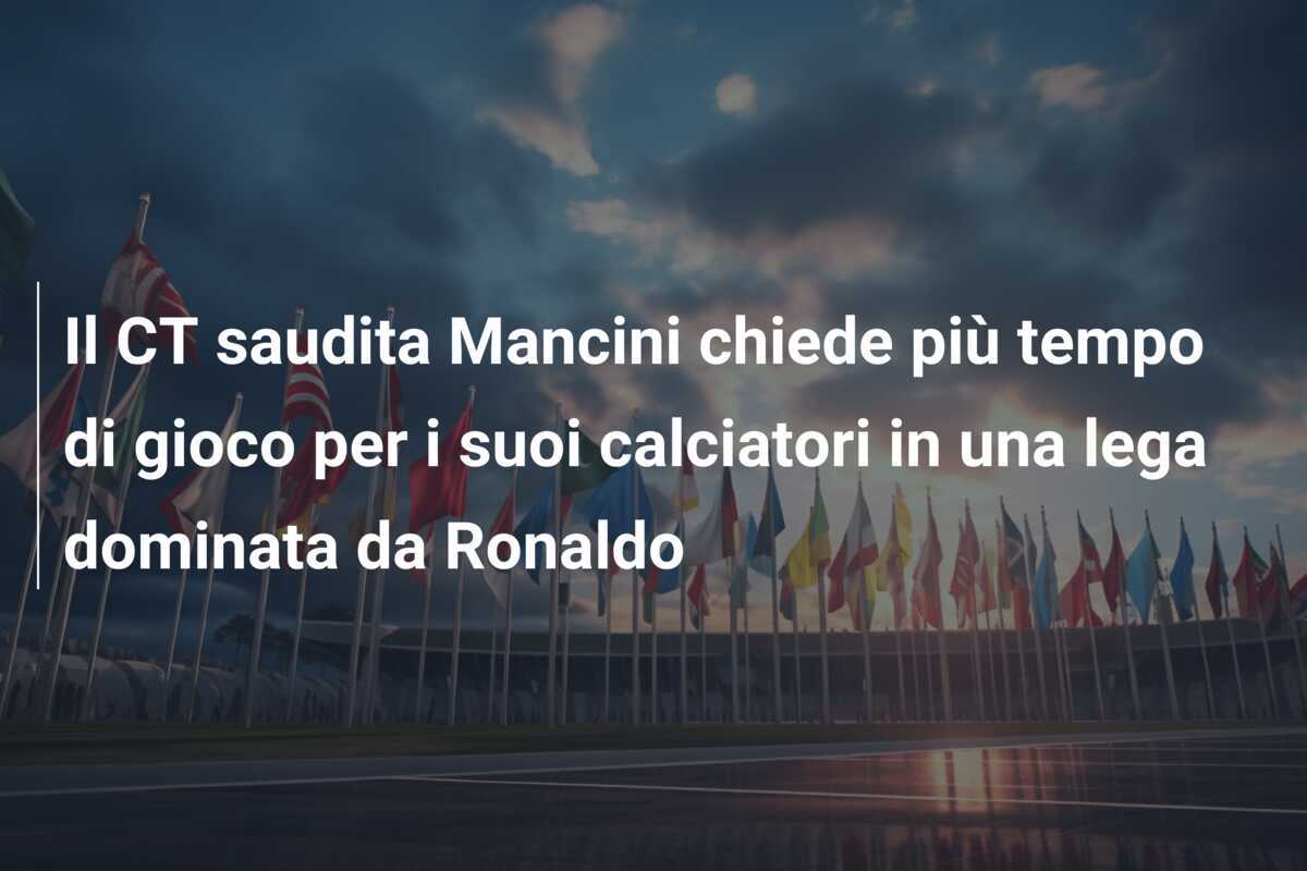 Il CT saudita Mancini chiede più tempo di gioco per i suoi calciatori in una lega dominata da Ronaldo