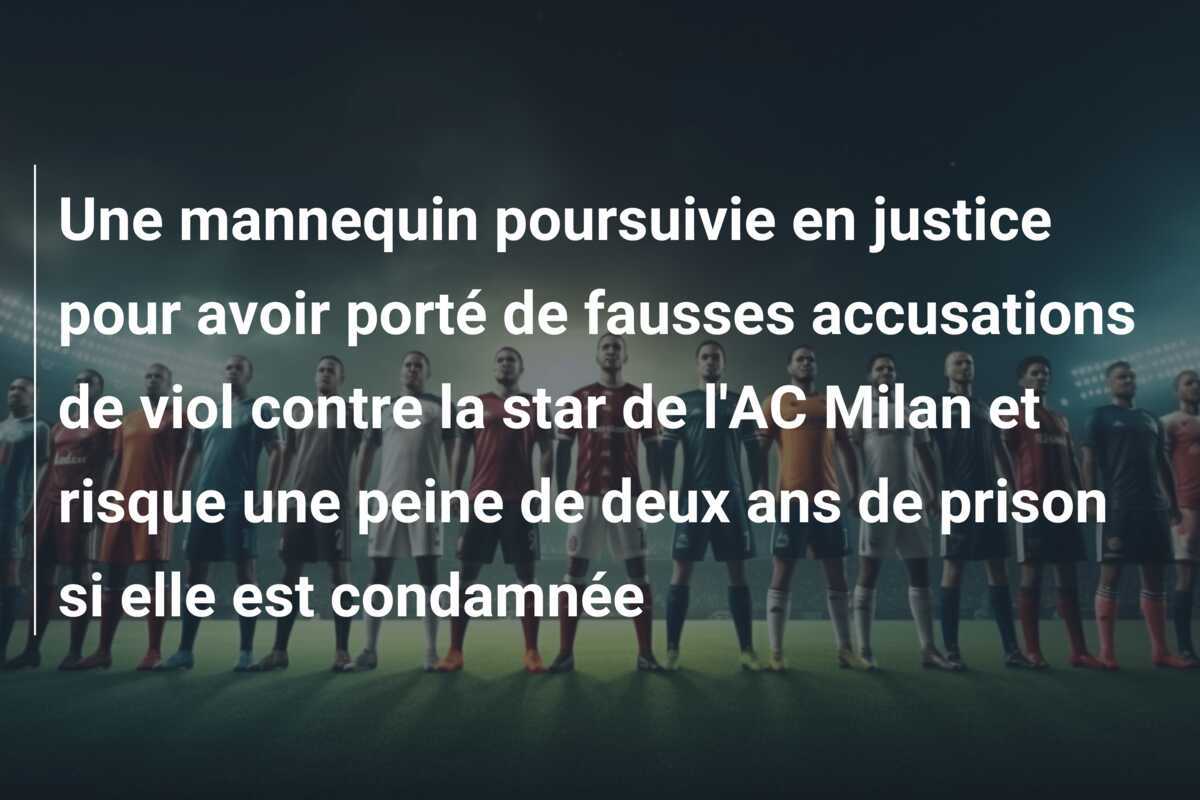 Une mannequin poursuivie en justice pour avoir porté de fausses accusations de viol contre la star de l'AC Milan et risque une peine de deux ans de prison si elle est condamnée