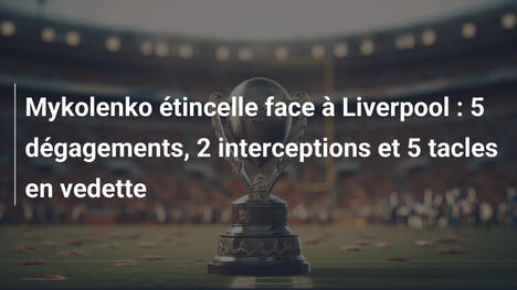 Mykolenko étincelle face à Liverpool : 5 dégagements, 2 interceptions et 5 tacles en vedette