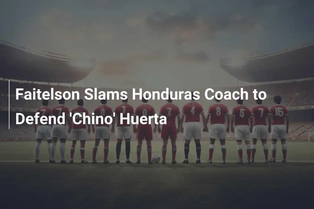 Faitelson Difende 'Chino' Huerta e Attacca l'Allenatore dell'Honduras