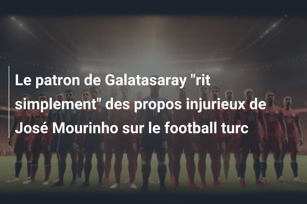 Le patron de Galatasaray "rit simplement" des propos injurieux de José Mourinho sur le football turc