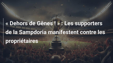 « Dehors de Gênes ! » : Les supporters de la Sampdoria manifestent contre les propriétaires
