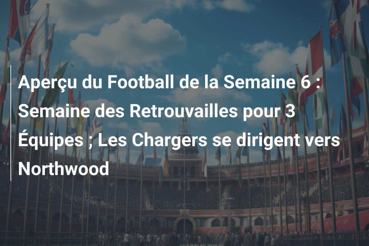 Aperçu du Football de la Semaine 6 : Semaine des Retrouvailles pour 3 Équipes ; Les Chargers se dirigent vers Northwood