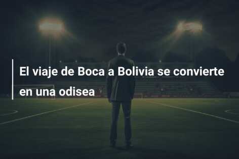 El viaje de Boca a Bolivia se convierte en una odisea