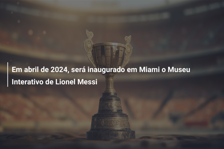 Em abril de 2024, será inaugurado em Miami o Museu Interativo de Lionel Messi