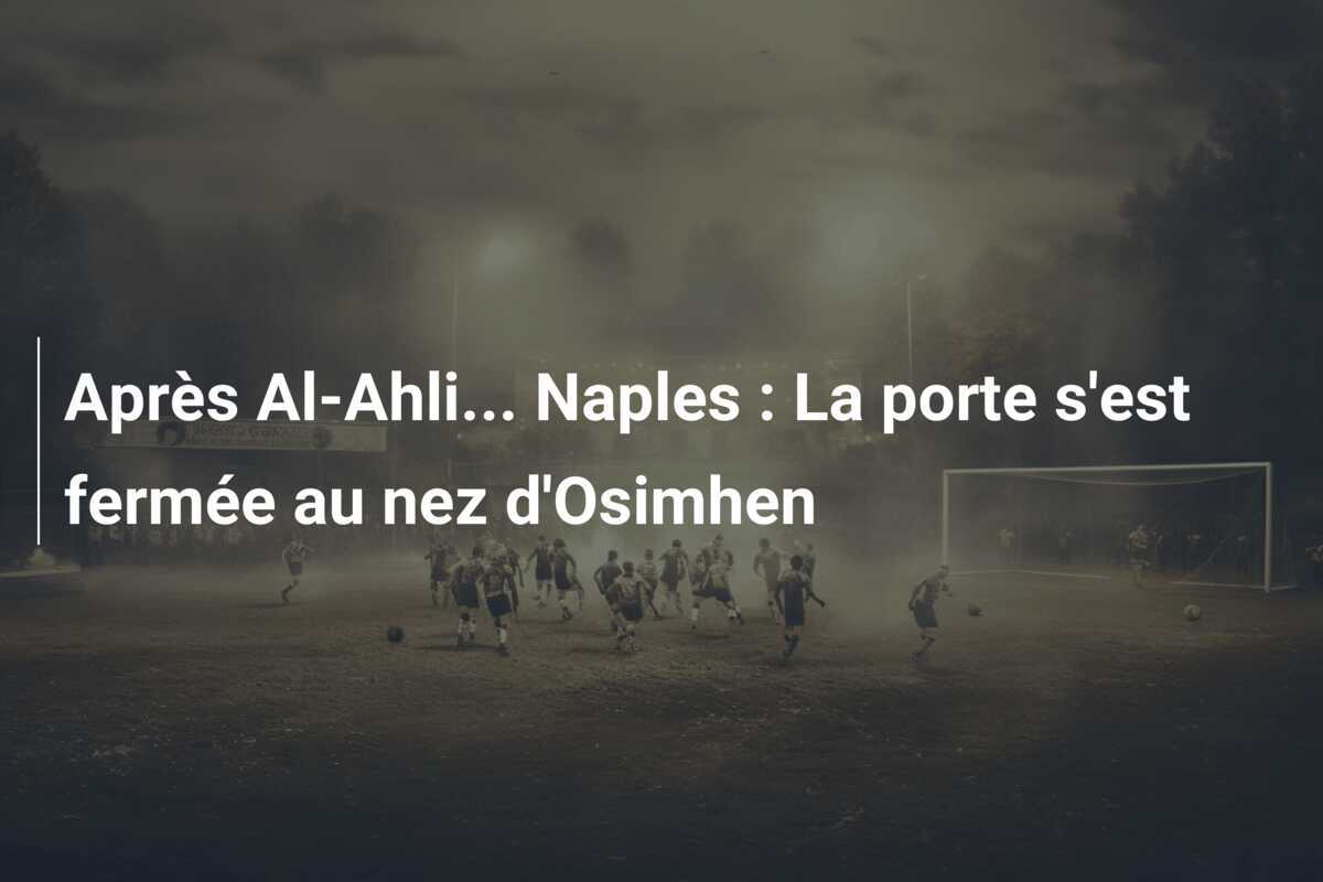 Après Al-Ahli… Naples : La porte s’est fermée au nez d’Osimhen