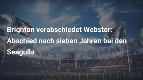 Brighton verabschiedet Webster: Abschied nach sieben Jahren bei den Seagulls