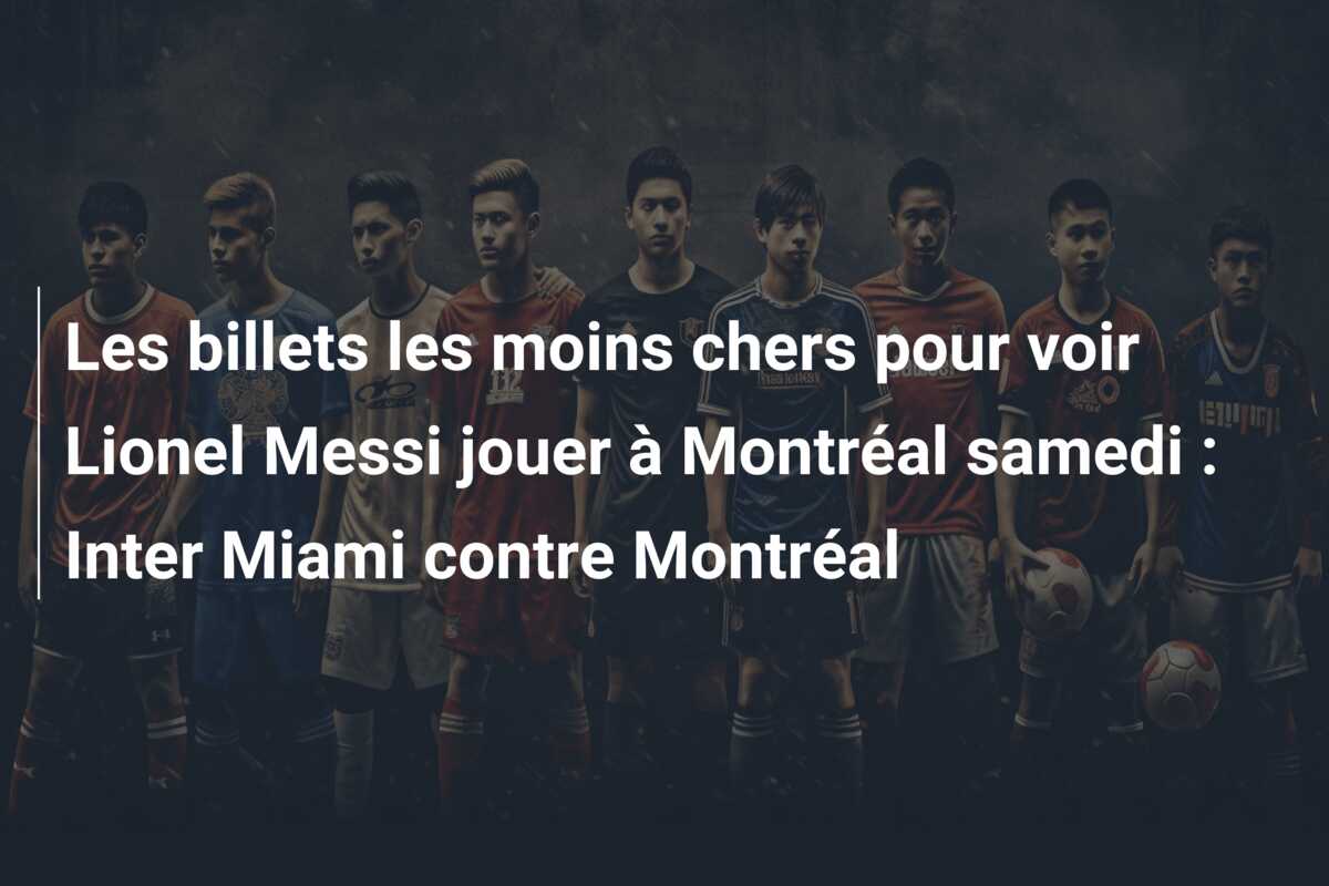 Les billets les moins chers pour voir Lionel Messi jouer à Montréal samedi : Inter Miami contre Montréal