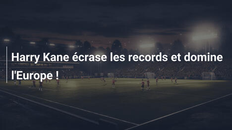 Harry Kane écrase les records et domine l'Europe !