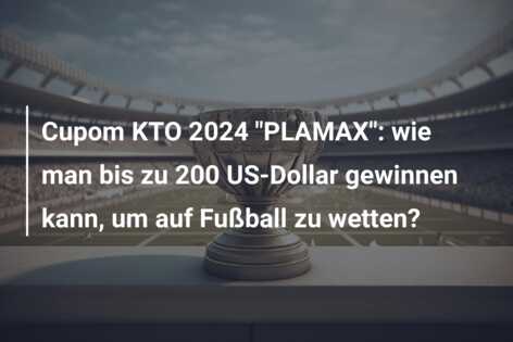 Cupom KTO 2024 “PLAMAX”: wie man bis zu 200 US-Dollar gewinnen kann, um auf Fußball zu wetten?