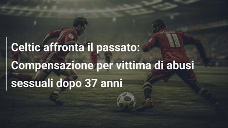 Celtic affronta il passato: Compensazione per vittima di abusi sessuali dopo 37 anni