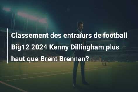 Classement des entraîurs de football Big12 2024 Kenny Dillingham plus haut que Brent Brennan?