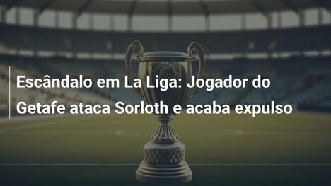 Escândalo em La Liga: Jogador do Getafe ataca Sorloth e acaba expulso