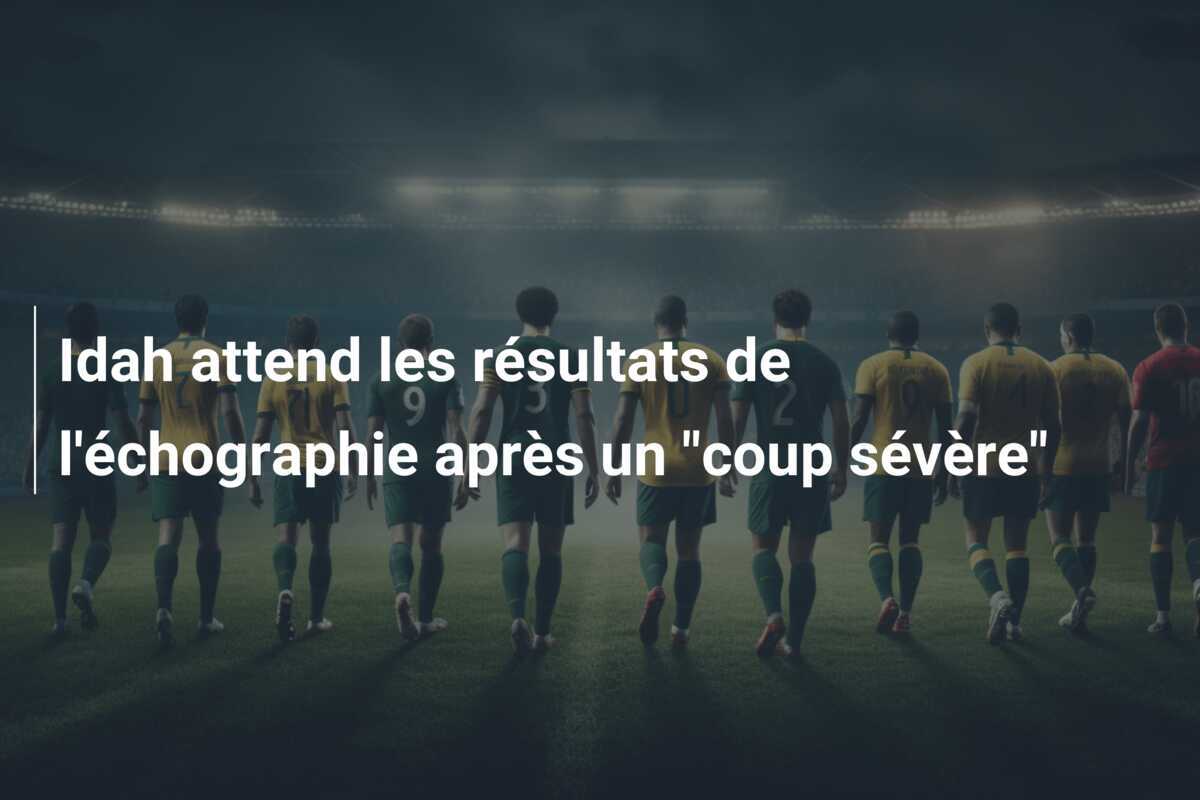 Idah attend les résultats de l'échographie après un "coup sévère"