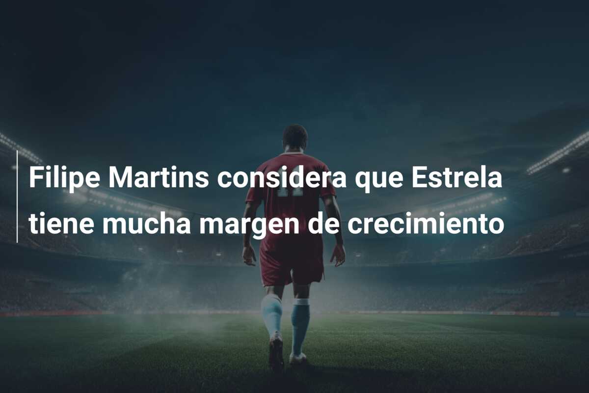 Filipe Martins considera que Estrela tiene mucha margen de crecimiento