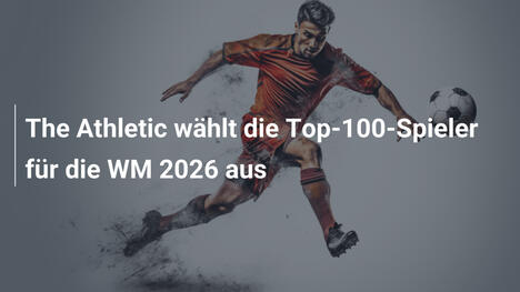 The Athletic wählt die Top-100-Spieler für die WM 2026 aus