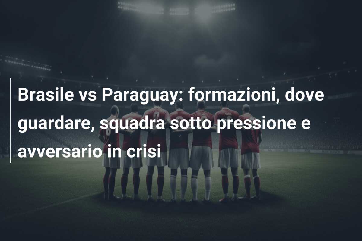 Brasile vs Paraguay: formazioni, dove guardare, squadra sotto pressione e avversario in crisi