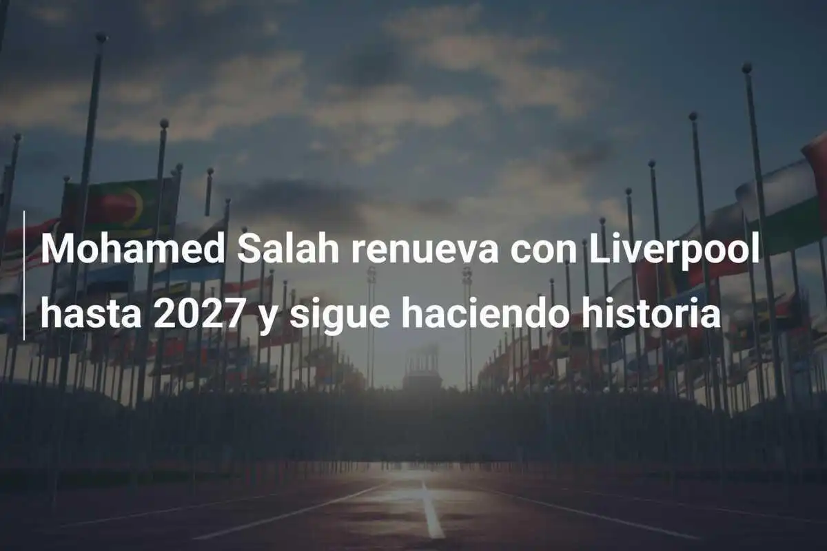 Mohamed Salah renueva con Liverpool hasta 2027 y sigue haciendo historia